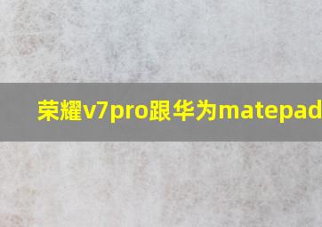 荣耀v7pro跟华为matepad pro